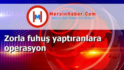 Zorla fuhuş yaptıranlara operasyon