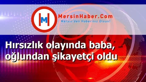 Hırsızlık olayında baba, oğlundan şikayetçi oldu