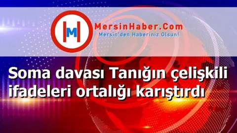 Soma davası Tanığın çelişkili ifadeleri ortalığı karıştırdı