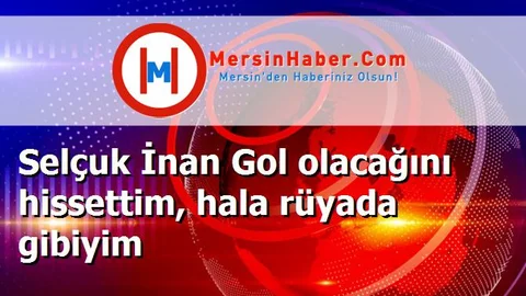 Selçuk İnan Gol olacağını hissettim, hala rüyada gibiyim