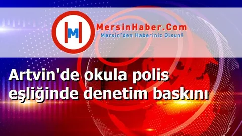 Artvin'de okula polis eşliğinde denetim baskını