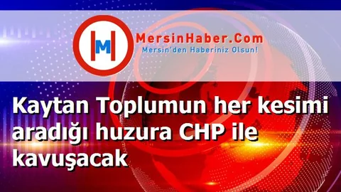 Kaytan Toplumun her kesimi aradığı huzura CHP ile kavuşacak