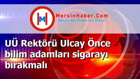 UÜ Rektörü Ulcay Önce bilim adamları sigarayı bırakmalı