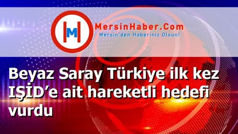 Beyaz Saray Türkiye ilk kez IŞİD’e ait hareketli hedefi vurdu