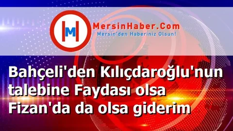Bahçeli'den Kılıçdaroğlu'nun talebine Faydası olsa Fizan'da da olsa giderim