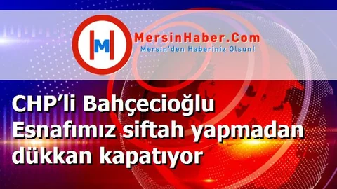CHP’li Bahçecioğlu Esnafımız siftah yapmadan dükkan kapatıyor