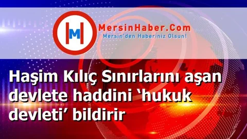 Haşim Kılıç Sınırlarını aşan devlete haddini ‘hukuk devleti’ bildirir