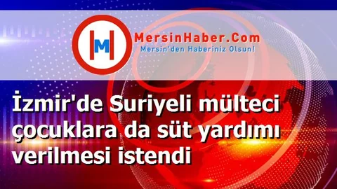 İzmir'de Suriyeli mülteci çocuklara da süt yardımı verilmesi istendi