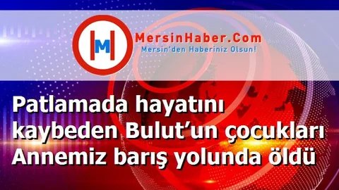 Patlamada hayatını kaybeden Bulut’un çocukları Annemiz barış yolunda öldü