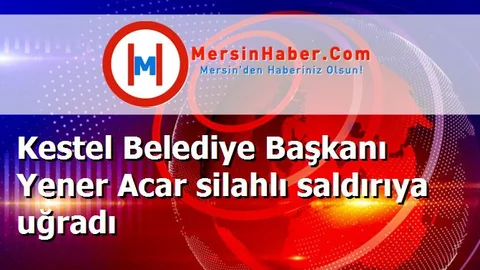 Kestel Belediye Başkanı Yener Acar silahlı saldırıya uğradı