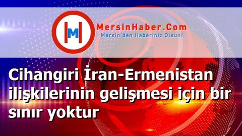 Cihangiri İran-Ermenistan ilişkilerinin gelişmesi için bir sınır yoktur