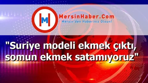 "Suriye modeli ekmek çıktı, somun ekmek satamıyoruz"