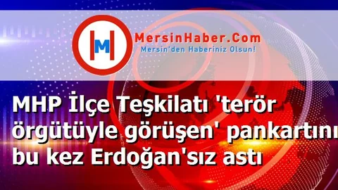 MHP İlçe Teşkilatı 'terör örgütüyle görüşen' pankartını bu kez Erdoğan'sız astı
