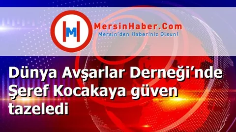 Dünya Avşarlar Derneği’nde Şeref Kocakaya güven tazeledi
