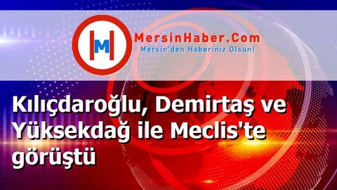 Kılıçdaroğlu, Demirtaş ve Yüksekdağ ile Meclis'te görüştü