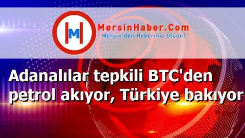 Adanalılar tepkili BTC'den petrol akıyor, Türkiye bakıyor