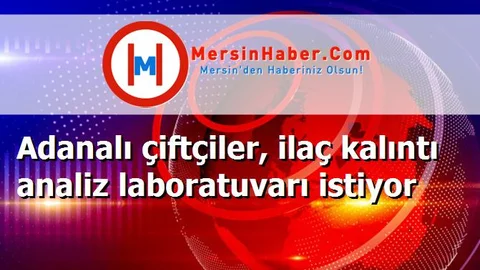 Adanalı çiftçiler, ilaç kalıntı analiz laboratuvarı istiyor