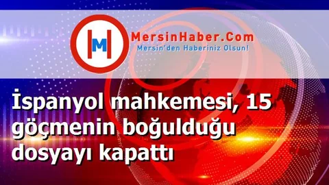 İspanyol mahkemesi, 15 göçmenin boğulduğu dosyayı kapattı