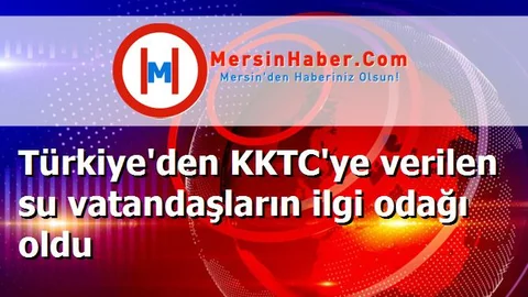 Türkiye'den KKTC'ye verilen su vatandaşların ilgi odağı oldu