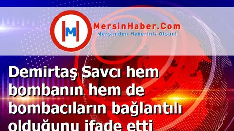 Demirtaş Savcı hem bombanın hem de bombacıların bağlantılı olduğunu ifade etti