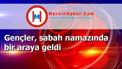 Gençler, sabah namazında bir araya geldi