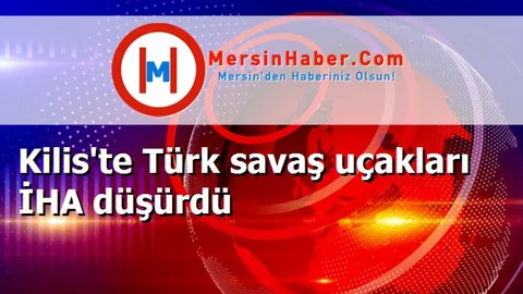 Kilis'te Türk savaş uçakları İHA düşürdü