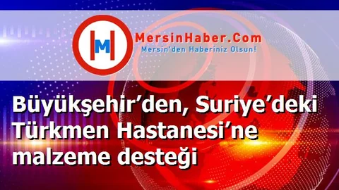 Büyükşehir’den, Suriye’deki Türkmen Hastanesi’ne malzeme desteği