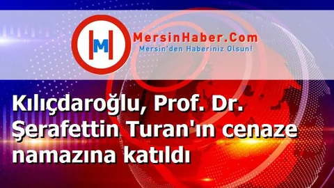 Kılıçdaroğlu, Prof. Dr. Şerafettin Turan'ın cenaze namazına katıldı
