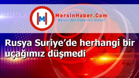 Rusya Suriye’de herhangi bir uçağımız düşmedi