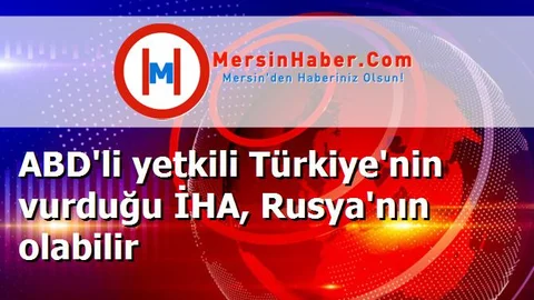ABD'li yetkili Türkiye'nin vurduğu İHA, Rusya'nın olabilir