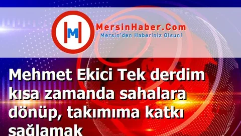Mehmet Ekici Tek derdim kısa zamanda sahalara dönüp, takımıma katkı sağlamak