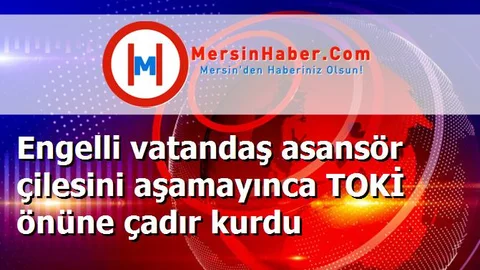 Engelli vatandaş asansör çilesini aşamayınca TOKİ önüne çadır kurdu