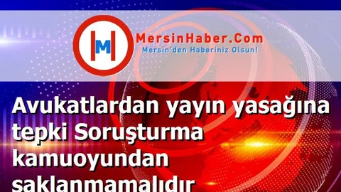 Avukatlardan yayın yasağına tepki Soruşturma kamuoyundan saklanmamalıdır