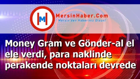 Money Gram ve Gönder-al el ele verdi, para naklinde perakende noktaları devrede