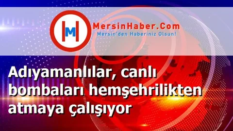 Adıyamanlılar, canlı bombaları hemşehrilikten atmaya çalışıyor