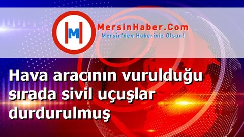 Hava aracının vurulduğu sırada sivil uçuşlar durdurulmuş