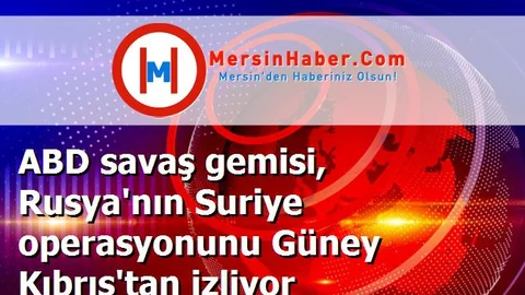 ABD savaş gemisi, Rusya'nın Suriye operasyonunu Güney Kıbrıs'tan izliyor