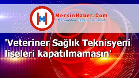 'Veteriner Sağlık Teknisyeni liseleri kapatılmamasın'