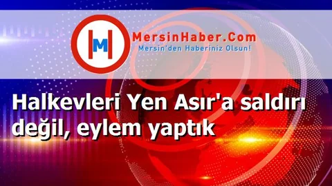 Halkevleri Yen Asır'a saldırı değil, eylem yaptık