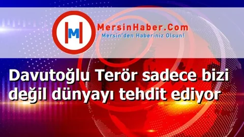 Davutoğlu Terör sadece bizi değil dünyayı tehdit ediyor