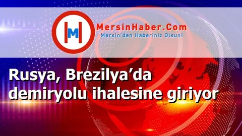 Rusya, Brezilya’da demiryolu ihalesine giriyor