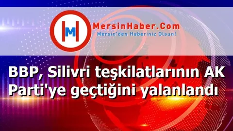 BBP, Silivri teşkilatlarının AK Parti'ye geçtiğini yalanlandı