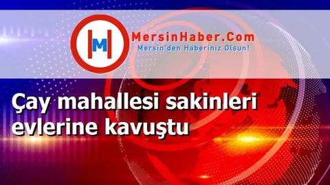 Çay mahallesi sakinleri evlerine kavuştu