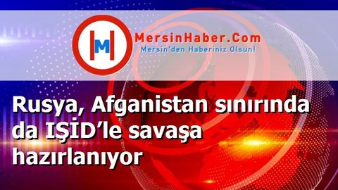 Rusya, Afganistan sınırında da IŞİD’le savaşa hazırlanıyor