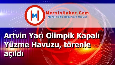 Artvin Yarı Olimpik Kapalı Yüzme Havuzu, törenle açıldı
