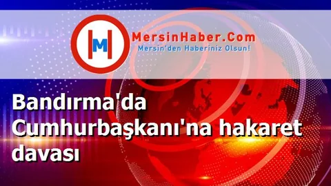 Bandırma'da Cumhurbaşkanı'na hakaret davası