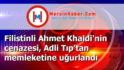 Filistinli Ahmet Khaldi'nin cenazesi, Adli Tıp’tan memleketine uğurlandı