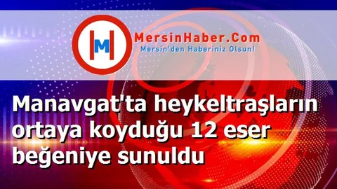 Manavgat'ta heykeltraşların ortaya koyduğu 12 eser beğeniye sunuldu