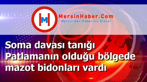 Soma davası tanığı Patlamanın olduğu bölgede mazot bidonları vardı