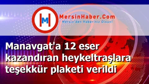 Manavgat'a 12 eser kazandıran heykeltraşlara teşekkür plaketi verildi
